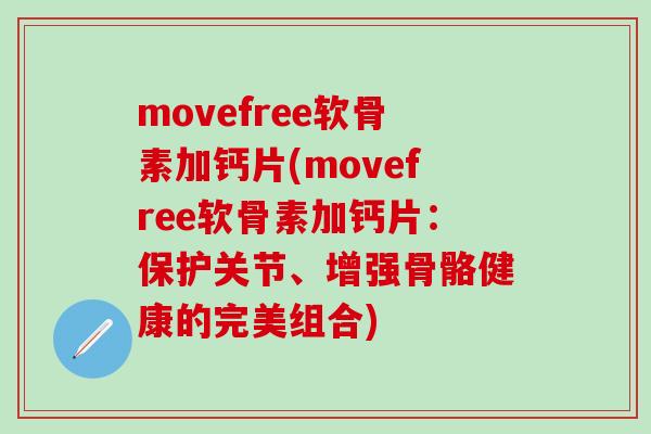 movefree软骨素加钙片(movefree软骨素加钙片:保护关节、增强骨骼健康的完美组合) movefree软骨素加钙片(movefree软骨素加钙片:保护关节、增强骨骼健康的完美组合)