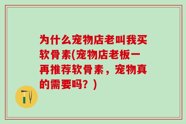为什么宠物店老叫我买软骨素(宠物店老板一再推荐软骨素，宠物真的需要吗？)