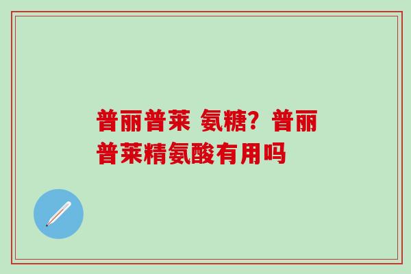 普丽普莱 氨糖？普丽普莱精氨酸有用吗