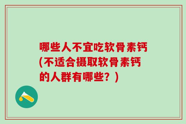 哪些人不宜吃软骨素钙(不适合摄取软骨素钙的人群有哪些？)