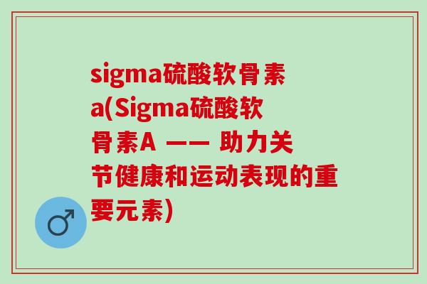 sigma硫酸软骨素a(Sigma硫酸软骨素A —— 助力关节健康和运动表现的重要元素)