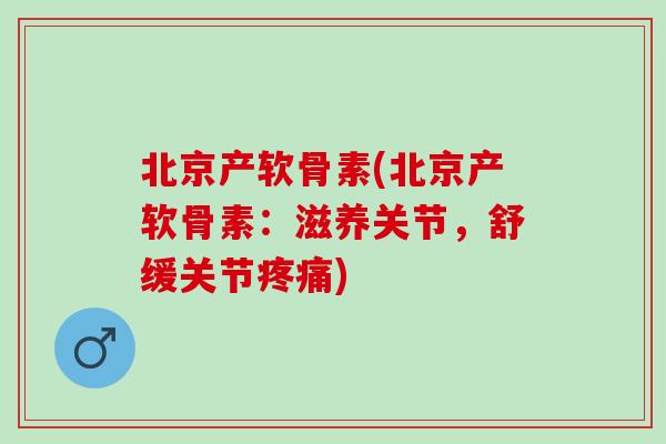 北京产软骨素(北京产软骨素:滋养关节,舒缓关节) 北京产软骨素(北京产软骨素:滋养关节,舒缓关节)