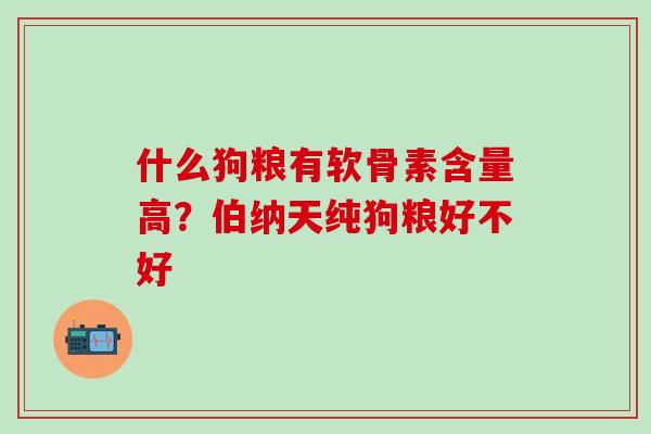 什么狗粮有软骨素含量高？伯纳天纯狗粮好不好