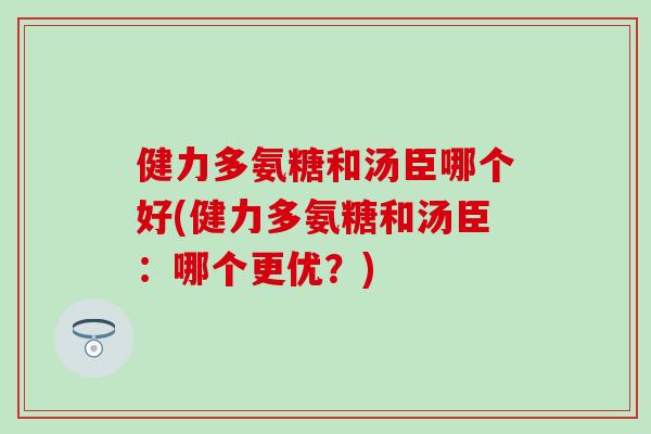 健力多氨糖和汤臣哪个好(健力多氨糖和汤臣：哪个更优？)