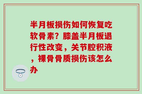 半月板损伤如何恢复吃软骨素？膝盖半月板退行性改变，关节腔积液，裸骨骨质损伤该怎么办