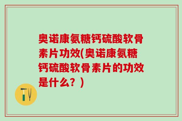 奥诺康氨糖钙硫酸软骨素片功效(奥诺康氨糖钙硫酸软骨素片的功效是什么？)