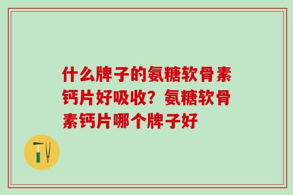 什么牌子的氨糖软骨素钙片好吸收？氨糖软骨素钙片哪个牌子好