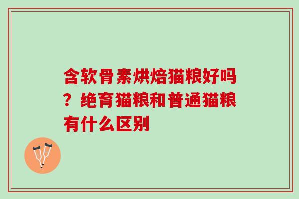 含软骨素烘焙猫粮好吗？绝育猫粮和普通猫粮有什么区别