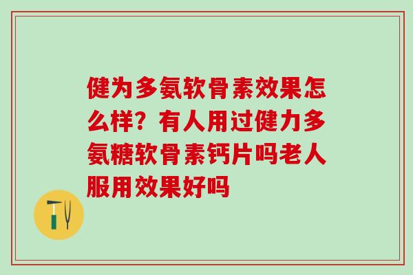 健为多氨软骨素效果怎么样？有人用过健力多氨糖软骨素钙片吗老人服用效果好吗