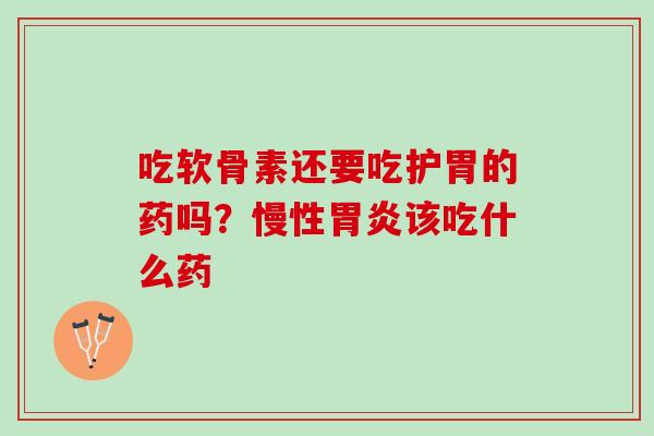 吃软骨素还要吃护胃的药吗？慢性胃炎该吃什么药