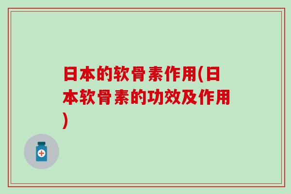 日本的软骨素作用(日本软骨素的功效及作用)