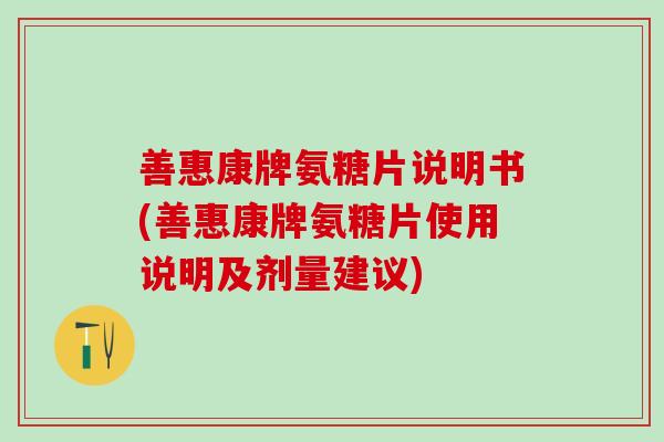 善惠康牌氨糖片说明书(善惠康牌氨糖片使用说明及剂量建议)