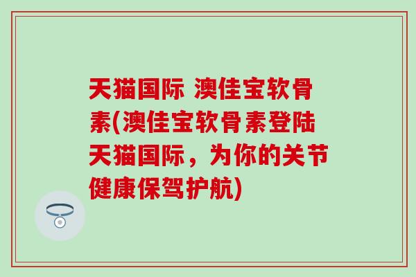 天猫国际 澳佳宝软骨素(澳佳宝软骨素登陆天猫国际，为你的关节健康保驾护航)