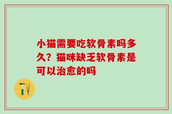 小猫需要吃软骨素吗多久？猫咪缺乏软骨素是可以治愈的吗