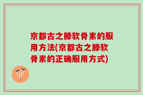 京都古之滕软骨素的服用方法(京都古之滕软骨素的正确服用方式)