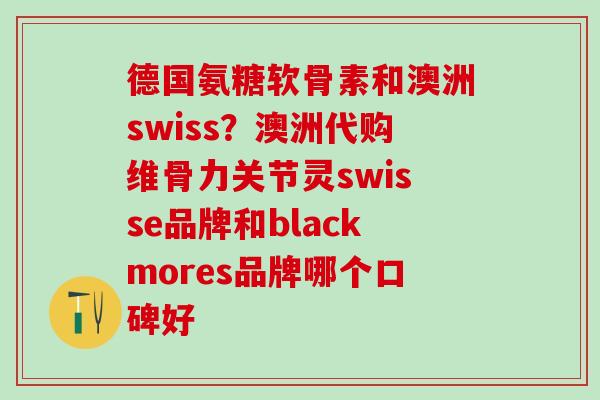 德国氨糖软骨素和澳洲swiss？澳洲代购维骨力关节灵swisse品牌和blackmores品牌哪个口碑好