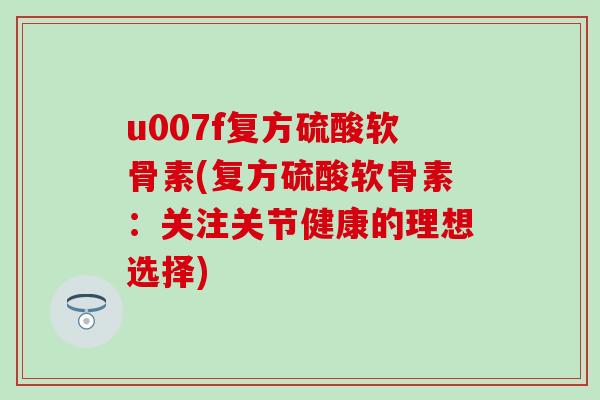 u007f复方硫酸软骨素(复方硫酸软骨素：关注关节健康的理想选择)