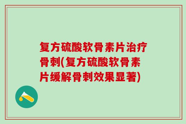 复方硫酸软骨素片治疗骨刺(复方硫酸软骨素片缓解骨刺效果显著)
