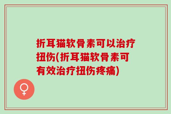 折耳猫软骨素可以治疗扭伤(折耳猫软骨素可有效治疗扭伤疼痛)