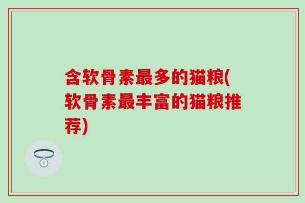 含软骨素最多的猫粮(软骨素最丰富的猫粮推荐)