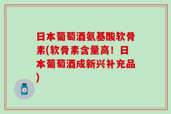 日本葡萄酒氨基酸软骨素(软骨素含量高！日本葡萄酒成新兴补充品)