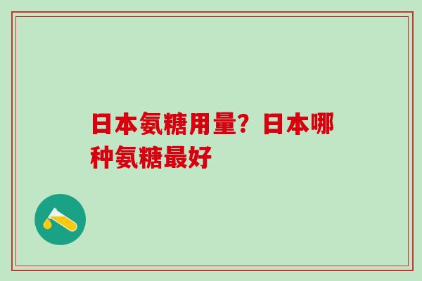 日本氨糖用量？日本哪种氨糖最好