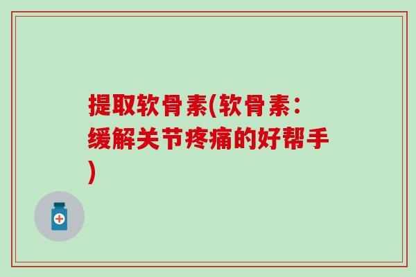 提取软骨素(软骨素：缓解关节疼痛的好帮手)