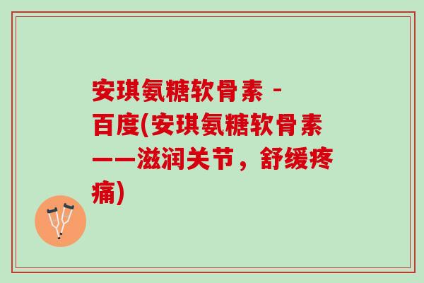 安琪氨糖软骨素 - 百度(安琪氨糖软骨素——滋润关节，舒缓疼痛)