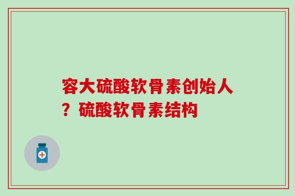 容大硫酸软骨素创始人？硫酸软骨素结构