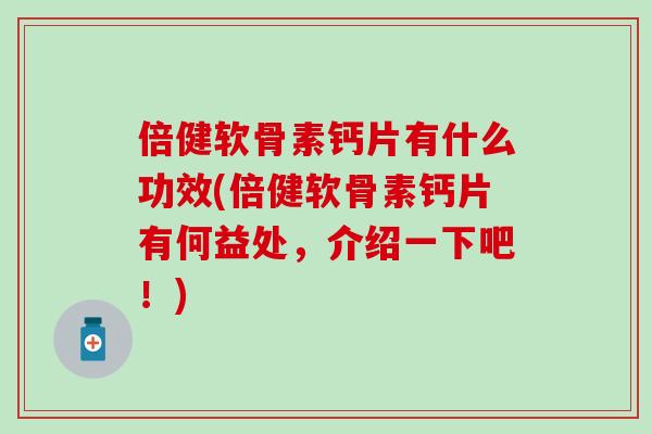 倍健软骨素钙片有什么功效(倍健软骨素钙片有何益处，介绍一下吧！)