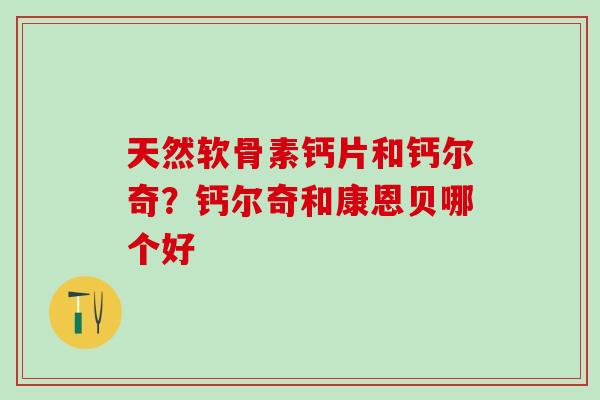 天然软骨素钙片和钙尔奇？钙尔奇和康恩贝哪个好