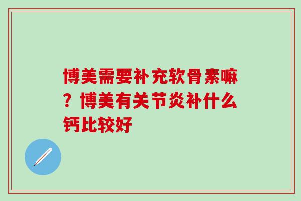 博美需要补充软骨素嘛？博美有关节炎补什么钙比较好