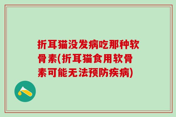 折耳猫没发吃那种软骨素(折耳猫食用软骨素可能无法) 折耳猫没发吃那种软骨素(折耳猫食用软骨素可能无法)