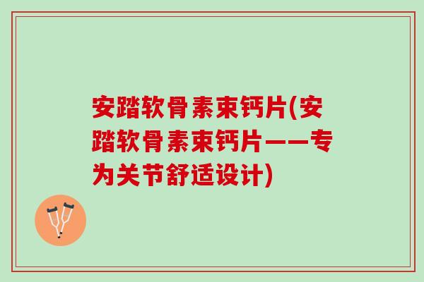安踏软骨素束钙片(安踏软骨素束钙片——专为关节舒适设计)