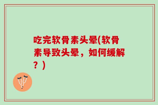 吃完软骨素头晕(软骨素导致头晕，如何缓解？)