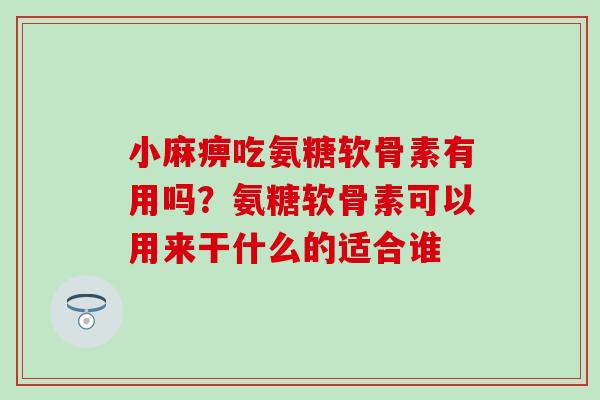 小麻痹吃氨糖软骨素有用吗？氨糖软骨素可以用来干什么的适合谁