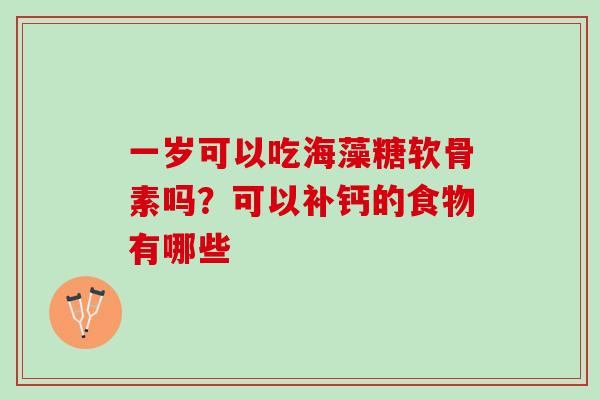 一岁可以吃海藻糖软骨素吗？可以补钙的食物有哪些