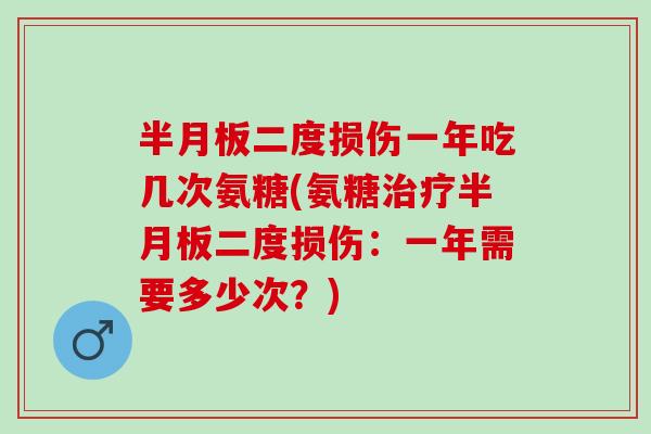 二度损伤一年吃几次氨糖(氨糖二度损伤：一年需要多少次？)