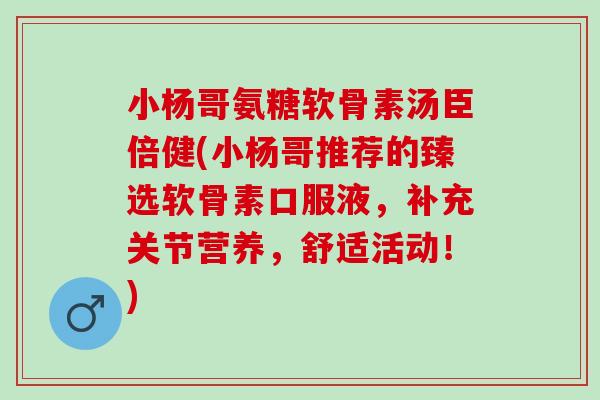 小杨哥氨糖软骨素汤臣倍健(小杨哥推荐的臻选软骨素口服液,补充关节营养,舒适活动!) 小杨哥氨糖软骨素汤臣倍健(小杨哥推荐的臻选软骨素口服液,补充关节营养,舒适活动!)