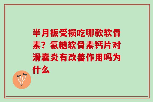 半月板受损吃哪款软骨素？氨糖软骨素钙片对滑囊炎有改善作用吗为什么