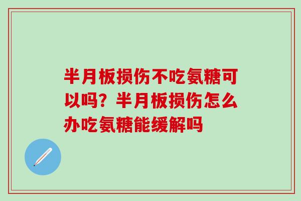 半月板损伤不吃氨糖可以吗？半月板损伤怎么办吃氨糖能缓解吗