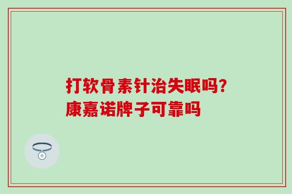 打软骨素针治失眠吗？康嘉诺牌子可靠吗