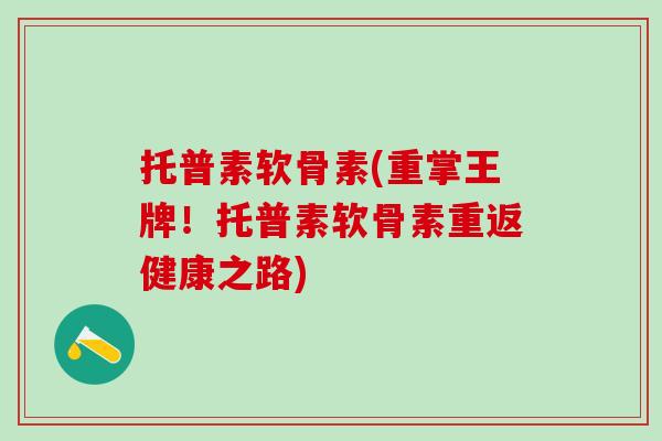 托普素软骨素(重掌王牌！托普素软骨素重返健康之路)