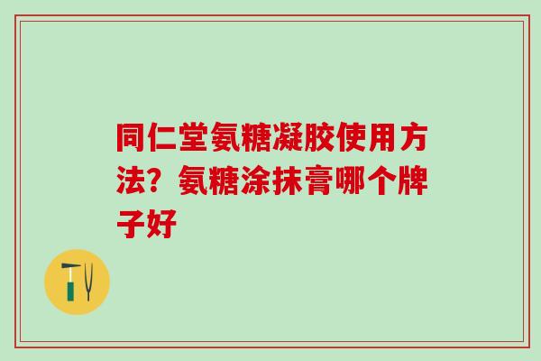 同仁堂氨糖凝胶使用方法？氨糖涂抹膏哪个牌子好