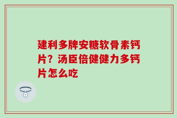 建利多牌安糖软骨素钙片？汤臣倍健健力多钙片怎么吃