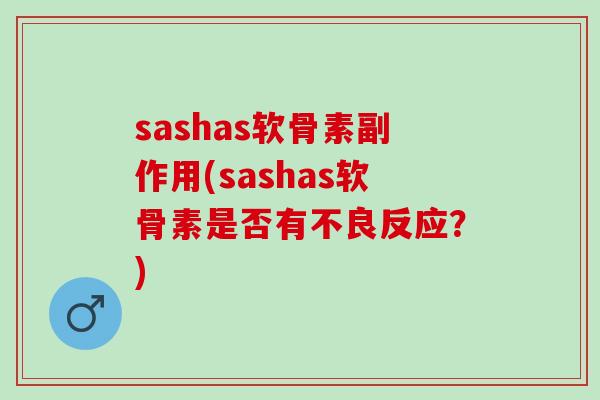 sashas软骨素副作用(sashas软骨素是否有不良反应？)