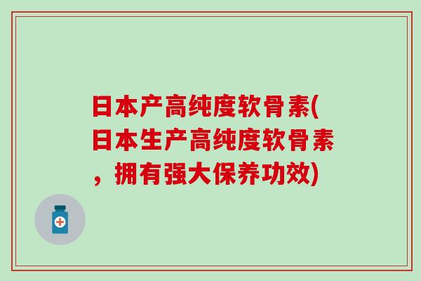 日本产高纯度软骨素(日本生产高纯度软骨素，拥有强大保养功效)
