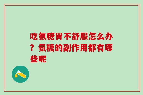 吃氨糖胃不舒服怎么办?氨糖的副作用都有哪些呢 吃氨糖胃不舒服怎么办?氨糖的副作用都有哪些呢