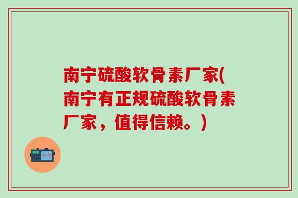 南宁硫酸软骨素厂家(南宁有正规硫酸软骨素厂家，值得信赖。)