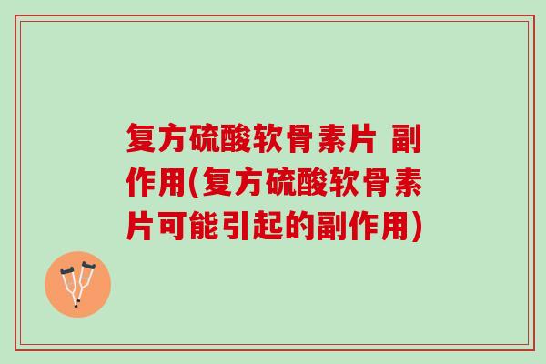 复方硫酸软骨素片 副作用(复方硫酸软骨素片可能引起的副作用)